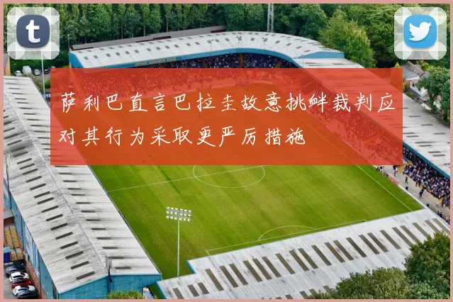 萨利巴直言巴拉圭故意挑衅裁判应对其行为采取更严厉措施