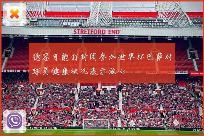 德容可能打封闭参加世界杯巴萨对球员健康状况表示放心