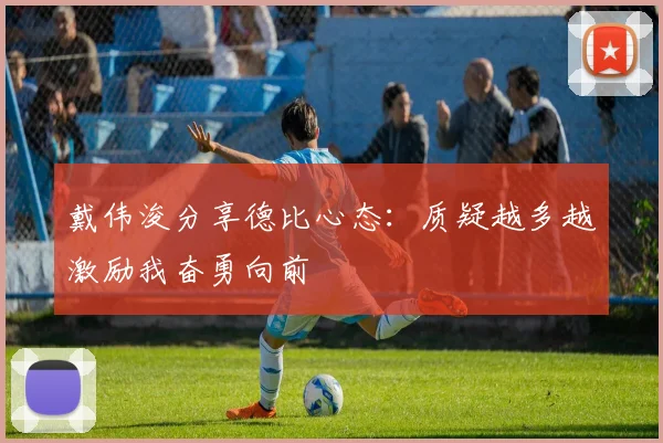戴伟浚分享德比心态：质疑越多越激励我奋勇向前