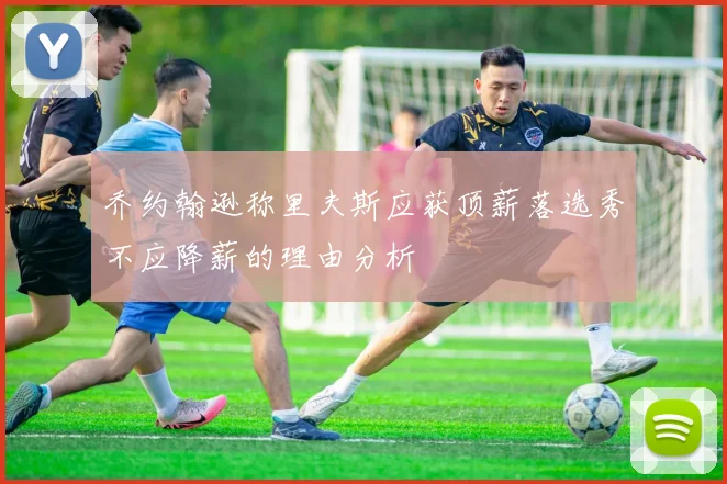 乔约翰逊称里夫斯应获顶薪落选秀不应降薪的理由分析
