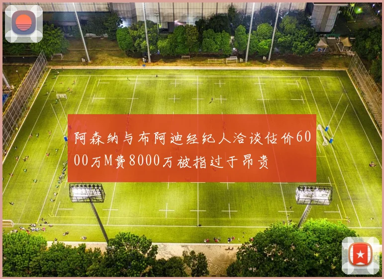 阿森纳与布阿迪经纪人洽谈估价6000万M费8000万被指过于昂贵