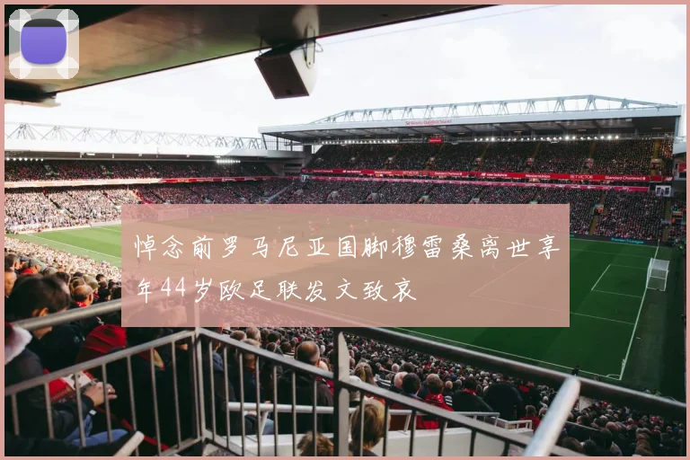 悼念前罗马尼亚国脚穆雷桑离世享年44岁欧足联发文致哀