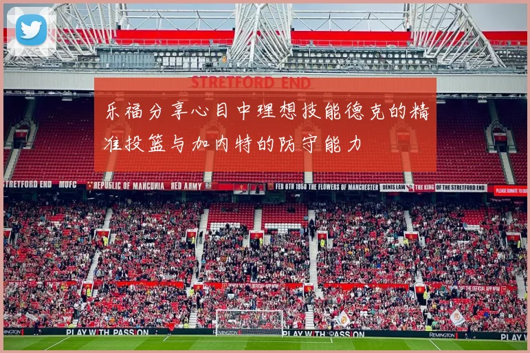 乐福分享心目中理想技能德克的精准投篮与加内特的防守能力