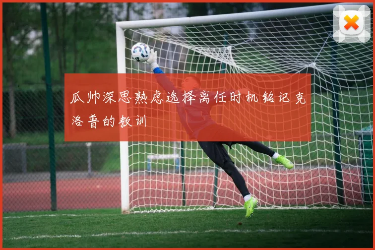 瓜帅深思熟虑选择离任时机铭记克洛普的教训
