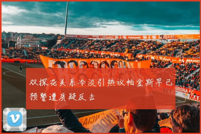 双探花关系冷淡引热议帕金斯早已预警遭质疑反击