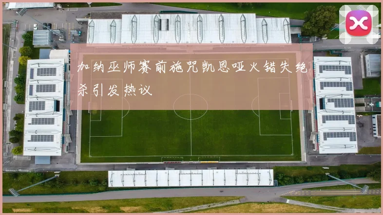 加纳巫师赛前施咒凯恩哑火错失绝杀引发热议