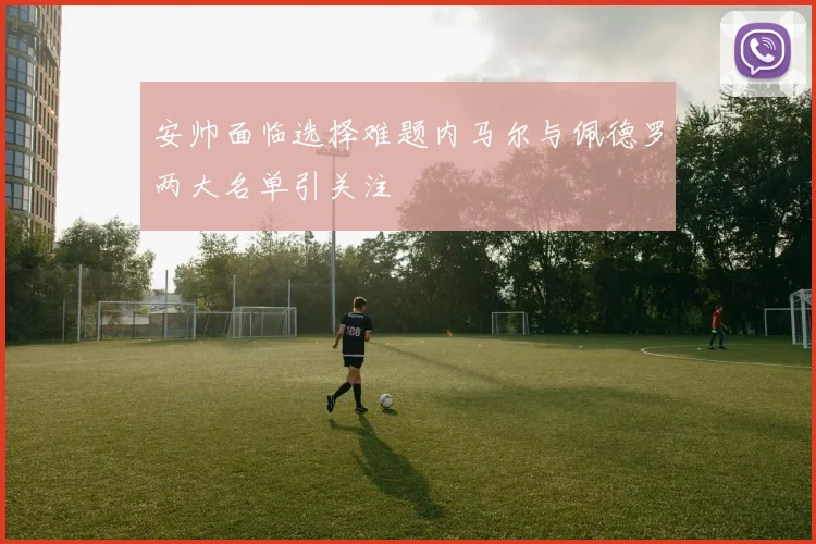 安帅面临选择难题内马尔与佩德罗两大名单引关注