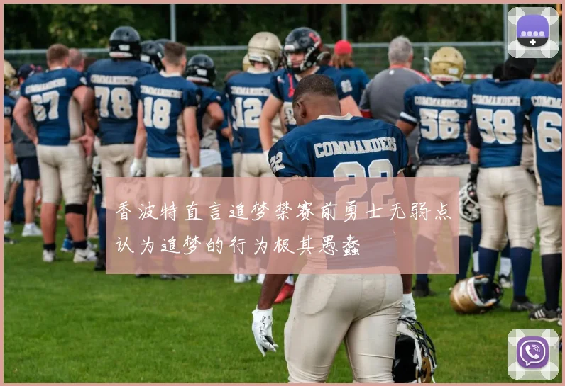 香波特直言追梦禁赛前勇士无弱点认为追梦的行为极其愚蠢