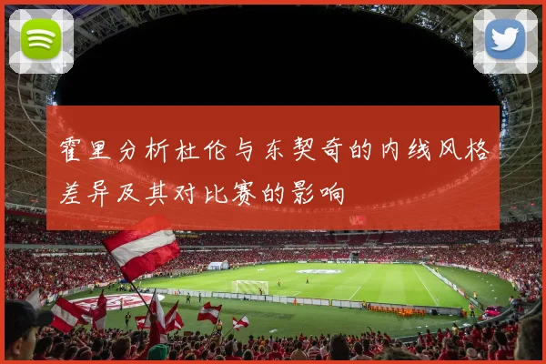 霍里分析杜伦与东契奇的内线风格差异及其对比赛的影响