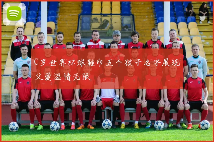 C罗世界杯球鞋印五个孩子名字展现父爱温情无限