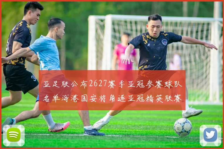 亚足联公布2627赛季亚冠参赛球队名单海港国安将角逐亚冠精英联赛
