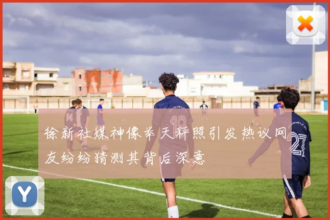 徐新社媒神像举天秤照引发热议网友纷纷猜测其背后深意